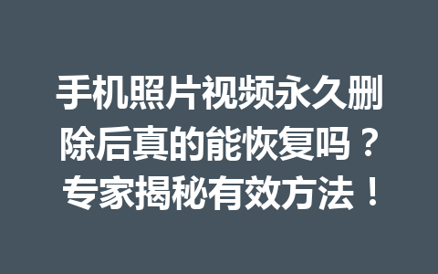 手机照片视频永久删除后真的能恢复吗？专家揭秘有效方法！