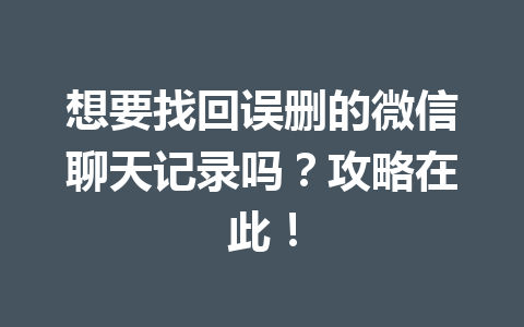 想要找回误删的微信聊天记录吗？攻略在此！