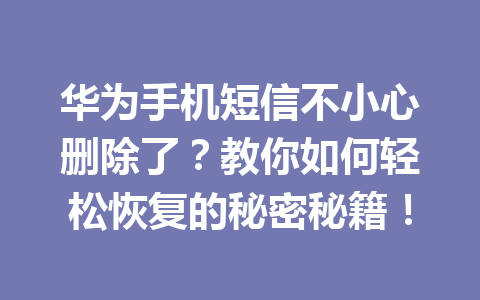 华为手机短信不小心删除了？教你如何轻松恢复的秘密秘籍！