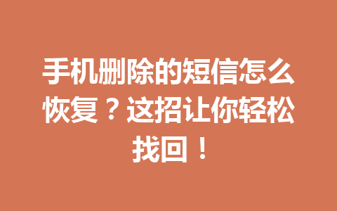 手机删除的短信怎么恢复？这招让你轻松找回！