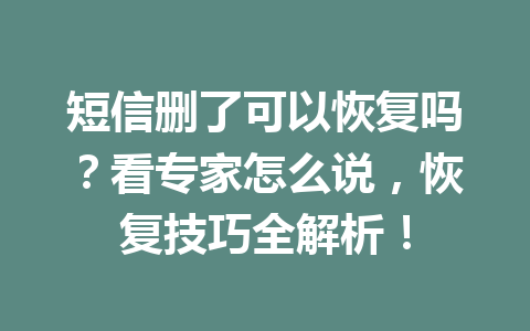 短信删了可以恢复吗？看专家怎么说，恢复技巧全解析！