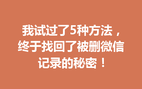 我试过了5种方法，终于找回了被删微信记录的秘密！