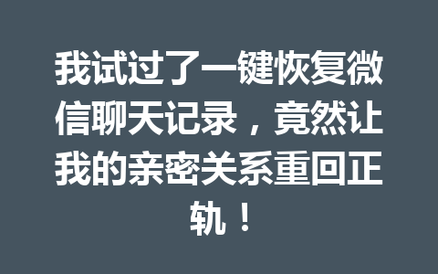 我试过了一键恢复微信聊天记录，竟然让我的亲密关系重回正轨！