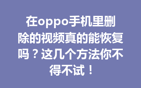 在oppo手机里删除的视频真的能恢复吗？这几个方法你不得不试！
