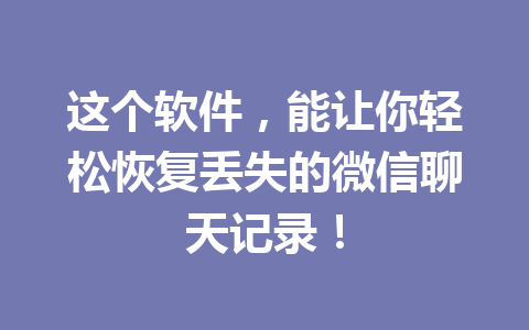 这个软件，能让你轻松恢复丢失的微信聊天记录！