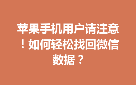 苹果手机用户请注意！如何轻松找回微信数据？