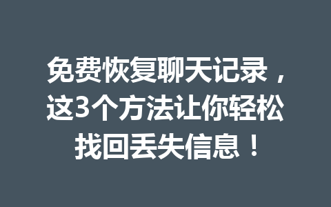 免费恢复聊天记录，这3个方法让你轻松找回丢失信息！