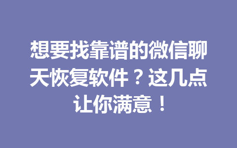 想要找靠谱的微信聊天恢复软件？这几点让你满意！