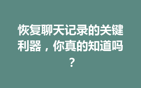 恢复聊天记录的关键利器，你真的知道吗？
