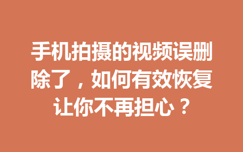 手机拍摄的视频误删除了,如何有效恢复让你不再担心? 手机拍摄的视频误删除了,如何有效恢复让你不再担心?