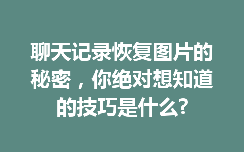 聊天记录恢复图片的秘密，你绝对想知道的技巧是什么?