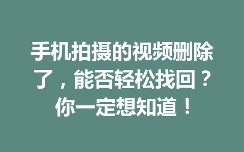 手机拍摄的视频删除了，能否轻松找回？你一定想知道！