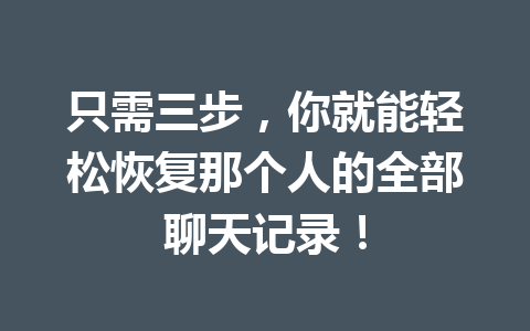 只需三步，你就能轻松恢复那个人的全部聊天记录！