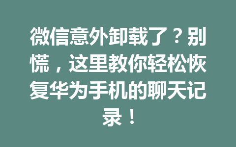 微信意外卸载了？别慌，这里教你轻松恢复华为手机的聊天记录！