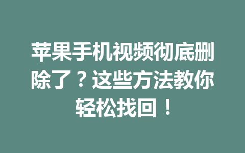 苹果手机视频彻底删除了？这些方法教你轻松找回！