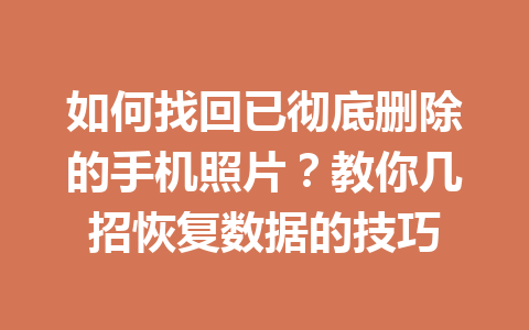 如何找回已彻底删除的手机照片？教你几招恢复数据的技巧