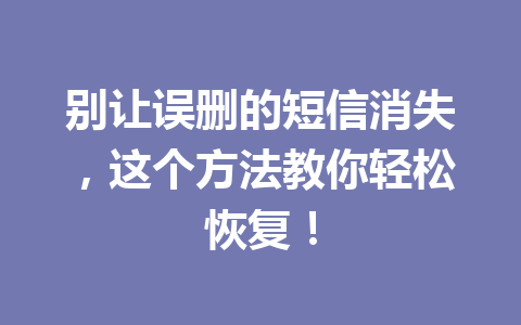 别让误删的短信消失，这个方法教你轻松恢复！
