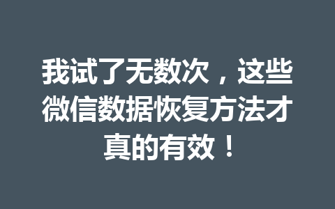 我试了无数次，这些微信数据恢复方法才真的有效！