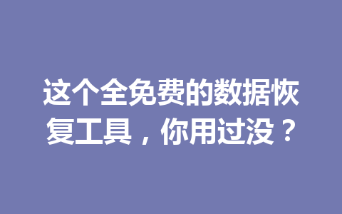 这个全免费的数据恢复工具，你用过没？