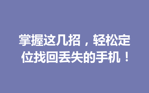 掌握这几招，轻松定位找回丢失的手机！