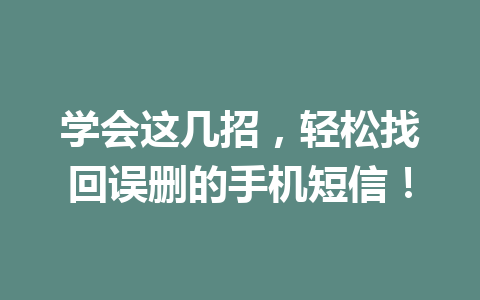 学会这几招,轻松找回误删的手机短信! 学会这几招,轻松找回误删的手机短信!