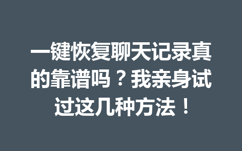 一键恢复聊天记录真的靠谱吗？我亲身试过这几种方法！
