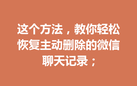 这个方法，教你轻松恢复主动删除的微信聊天记录；