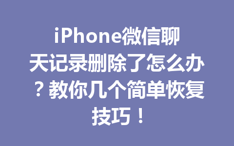 iPhone微信聊天记录删除了怎么办？教你几个简单恢复技巧！