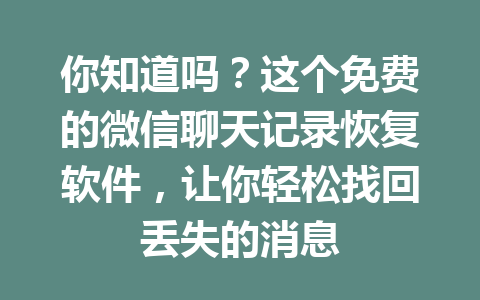 你知道吗？这个免费的微信聊天记录恢复软件，让你轻松找回丢失的消息
