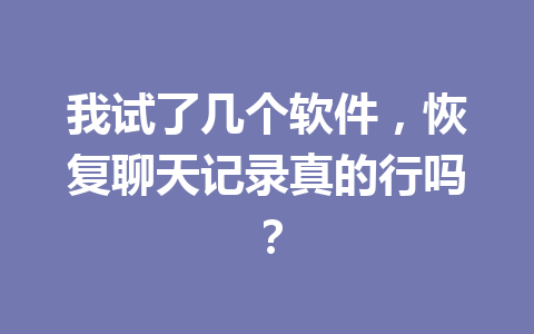 我试了几个软件，恢复聊天记录真的行吗？