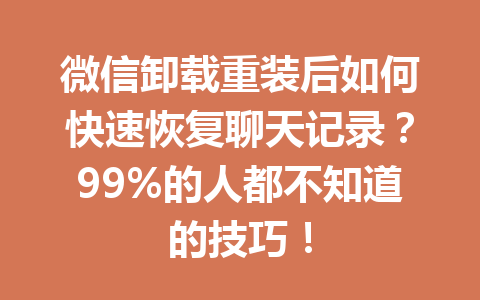微信卸载重装后如何快速恢复聊天记录？99%的人都不知道的技巧！