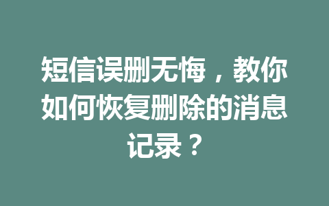 短信误删无悔,教你如何恢复删除的消息记录? 短信误删无悔,教你如何恢复删除的消息记录?