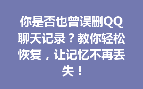 你是否也曾误删QQ聊天记录？教你轻松恢复，让记忆不再丢失！