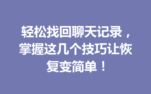轻松找回聊天记录，掌握这几个技巧让恢复变简单！