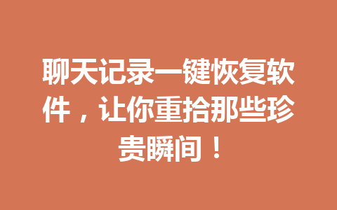 聊天记录一键恢复软件，让你重拾那些珍贵瞬间！