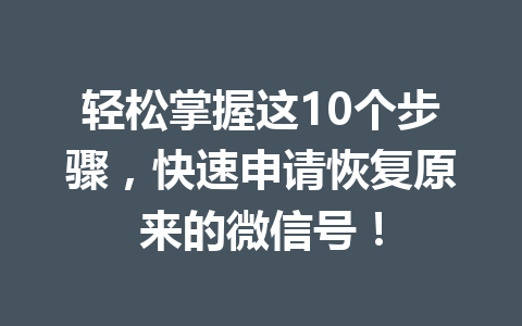 轻松掌握这10个步骤，快速申请恢复原来的微信号！