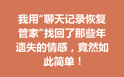 我用“聊天记录恢复管家”找回了那些年遗失的情感，竟然如此简单！