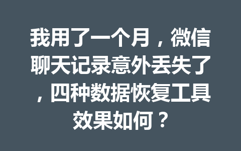 我用了一个月，微信聊天记录意外丢失了，四种数据恢复工具效果如何？