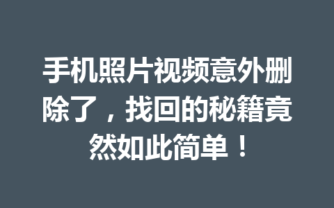 手机照片视频意外删除了，找回的秘籍竟然如此简单！