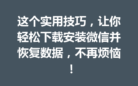 这个实用技巧，让你轻松下载安装微信并恢复数据，不再烦恼！