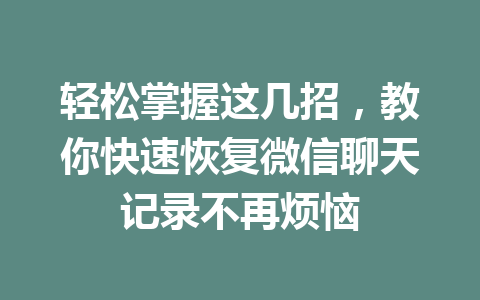 轻松掌握这几招，教你快速恢复微信聊天记录不再烦恼