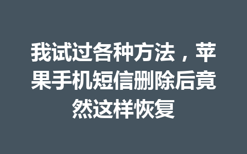 我试过各种方法，苹果手机短信删除后竟然这样恢复