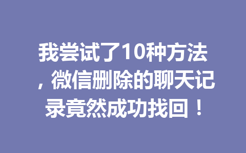 我尝试了10种方法，微信删除的聊天记录竟然成功找回！