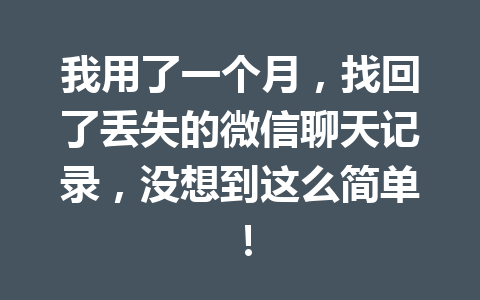 我用了一个月，找回了丢失的微信聊天记录，没想到这么简单！