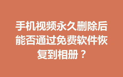 手机视频永久删除后能否通过免费软件恢复到相册？