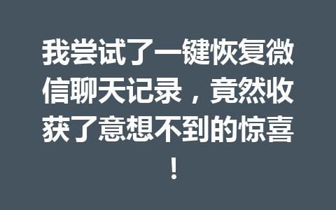 我尝试了一键恢复微信聊天记录，竟然收获了意想不到的惊喜！