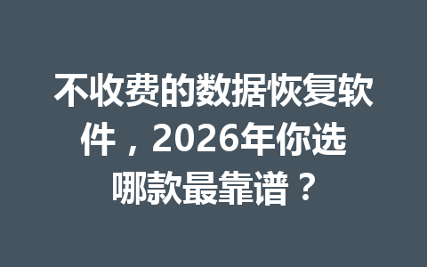 不收费的数据恢复软件，2026年你选哪款最靠谱？