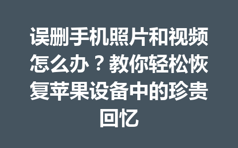 误删手机照片和视频怎么办？教你轻松恢复苹果设备中的珍贵回忆