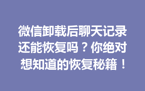 微信卸载后聊天记录还能恢复吗？你绝对想知道的恢复秘籍！