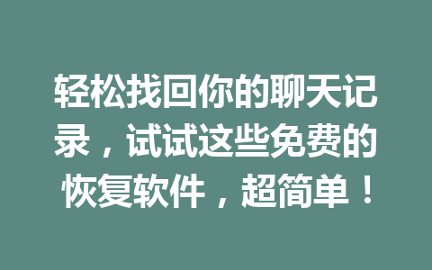 轻松找回你的聊天记录，试试这些免费的恢复软件，超简单！